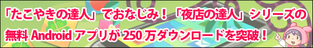 「たこやきの達人」でおなじみ！「夜店の達人」シリーズの 無料Androidアプリが250万ダウンロードを突破！