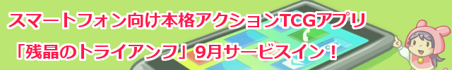 “スマートフォン向け本格アクションTCGアプリ「残晶のトライアンフ」9月サービスイン！